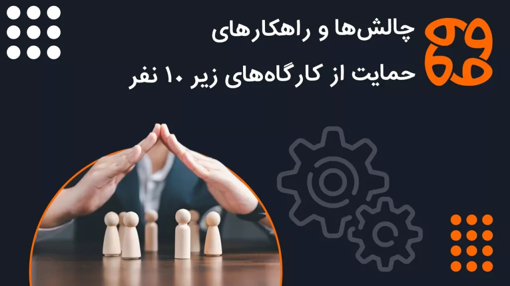 چالش ها و راهکارهای حمایت از کارگاه های زیر ۱۰ نفر