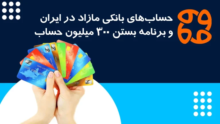 حساب های بانکی مازاد در ایران: ۵ برابر میانگین جهانی و برنامه بستن ۳۰۰ میلیون حساب