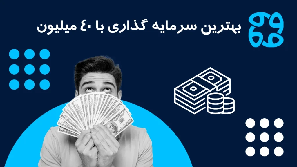بهترین روش  های سرمایه گذاری با ۴۰ میلیون تومان با ریسک کم و سود زیاد