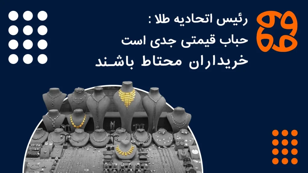 رئیس اتحادیه طلا: حباب قیمتی جدی است، خریداران محتاط باشند