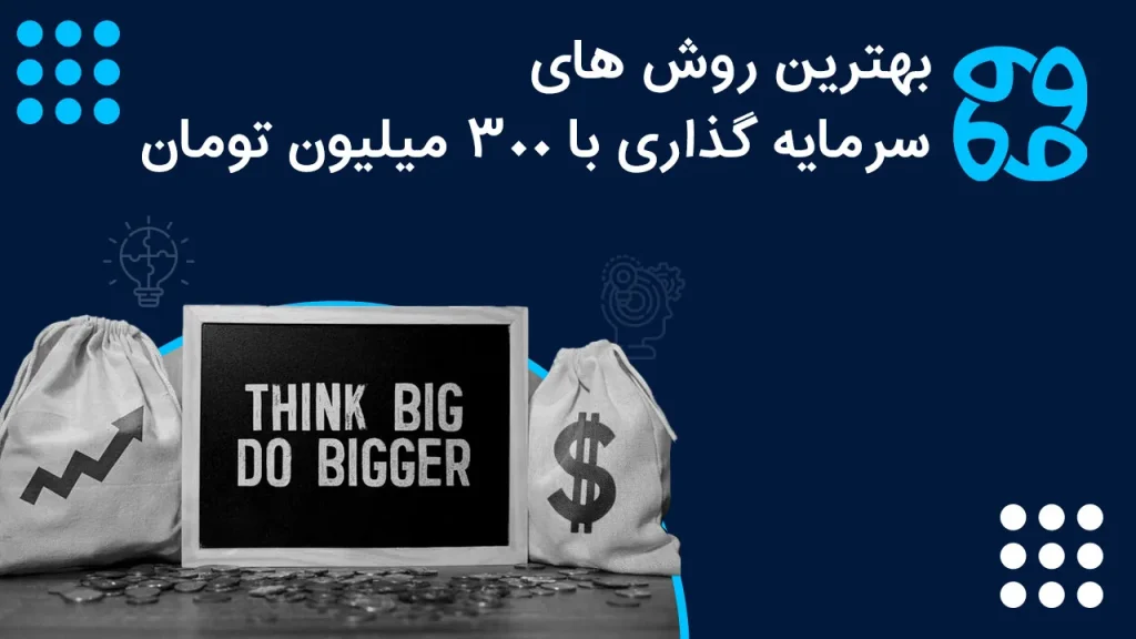 معرفی روش های سرمایه گذاری با ۳۰۰ میلیون تومان: مقایسه بازدهی روش های مختلف